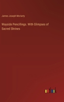 Wayside Pencillings. With Glimpses of Sacred Shrines 3385396921 Book Cover