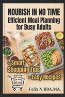 Nourish in No Time: Efficient Meal Planning for Busy Adults: Streamline Your Kitchen Routine with Easy Recipes and Smart Shopping Tips B0G2XSLLLK Book Cover