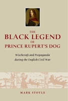 The Black Legend of Prince Rupert's Dog: Witchcraft and Propaganda during the English Civil War 0859898598 Book Cover