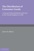 The Distribution of Consumer Goods: A Factual Study of Methods and Costs in the United Kingdom in 1938 1107602742 Book Cover