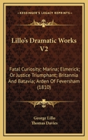 Lillo's Dramatic Works V2: Fatal Curiosity; Marina; Elmerick; Or Justice Triumphant; Britannia And Batavia; Arden Of Feversham 0548605483 Book Cover