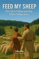 Feed My Sheep - The Call to Follow and Help Others Follow Jesus: Interactive Bible Learning - Learners' Workbook 1967922187 Book Cover