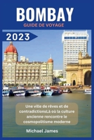 Bombay Guide de voyage 2023: Une ville de rêves et de contradictionsLà où la culture ancienne rencontre le cosmopolitisme moderne (French Edition) B0CN3JY8PH Book Cover