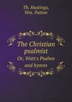 The Christian Psalmist: Or, Watts' Psalms and Hymns, with Copious Selections from Other Sources 1146508727 Book Cover