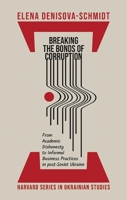 Breaking the Bonds of Corruption: From Academic Dishonesty to Informal Business Practices in Post-Soviet Ukraine 0674294297 Book Cover