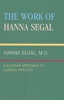 The Work of Hanna Segal: A Kleinian Approach to Clinical Practice (Classical Psychoanalysis and Its Applications) 0876684223 Book Cover