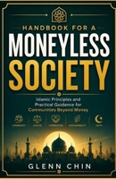 HANDBOOK FOR A MONEYLESS SOCIETY: Islamic Principles and Practical Guidance for Communities Beyond Money B0H13VGP37 Book Cover