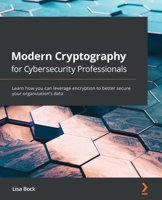 Modern Cryptography for Cybersecurity Professionals: Learn how you can leverage encryption to better secure your organization's data 1838644350 Book Cover