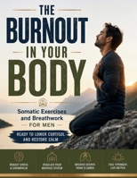 The Burnout in Your Body: Somatic Exercises and Breathwork for Men Ready to Lower Cortisol and Restore Calm B0HFJBJJ8D Book Cover