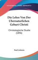 Die Lehre Von Der Ubernaturlichen Geburt Christi: Christologische Studie (1896) (German Edition) 1141268310 Book Cover