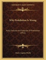 Why Prohibition Is Wrong: Folly, Failures And Fallacies Of Prohibition 1166142043 Book Cover