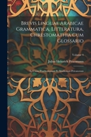 Brevis Linguae Arabicae Grammatica, Litteratura, Chrestomathia Cum Glossario: In Usum Praelectionum Et Studiorum Privatorum; Volume 4 1022589512 Book Cover