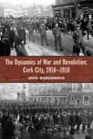 The Dynamics of War and Revolution: Cork City, 1916-1918 1909005827 Book Cover