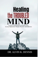 Healing The Troubled Mind: A Christ-Centered Path To Freedom From Anxiety, Depression, Trauma, Paranoia, And Addiction B0GLDVCK2C Book Cover
