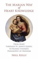 The Marian Way of Heart Knowledge: From Mary through St. John's Gospel to Rudolf Steiner's Philosophy of Freedom 1584208910 Book Cover