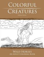 Colorful Creatures Wild Horses: An Adult Coloring Book 1535012072 Book Cover