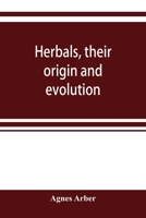 Herbals, Their Origin and Evolutiion; a Chapter in the History of Botany, 1470-1670 0521338794 Book Cover