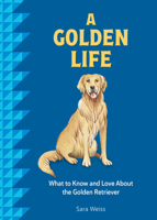 A Golden Life: What to Know and Love About the Golden Retreiver 1577155025 Book Cover