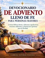DEVOCIONARIO DE ADVIENTO LLENO DE FE PARA PERSONAS MAYORES: Lecturas bíblicas diarias, reflexiones significativas, oraciones edificantes y preparación espiritual para la Navidad (Spanish Edition) B0HK59Z7VD Book Cover