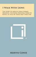 I Walk with Lions: The Story of Africa's Great Animal Preserves, the Royal National Parks of Kenya, as Told by Their First Director 1258332809 Book Cover