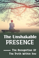 The Unshakable Presence: The Recognition Of The Truth Within You: Go Back To God B099C3GQL8 Book Cover