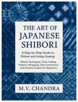 The Art of Japanese Shibori: A Step-by-Step Guide to Shibori & Indigo Dyeing: Master Techniques, Tools, Folding Patterns, Wrapping, Clear Instructions and Creative Projects for Beginners B0G3L4Y5ZC Book Cover