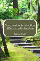 Compassion Satisfaction: 50 Steps to Healthy Caregiving 1478264845 Book Cover