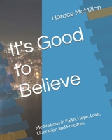 It's Good to Believe: Meditations in Faith, Hope, Love, Liberation and Freedom B0DPCFSG1Z Book Cover