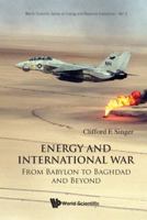 Energy And International War: From Babylon to Baghdad and Beyond (World Scientific Series on Energy and Resource Economics) 9812791582 Book Cover