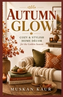 Autumn Glow: Cozy & Stylish Home Décor for the Golden Season B0FMS11F21 Book Cover