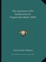 Die Agioreserve Der Oesterreichisch-Ungarischen Bank (1898) 1161062505 Book Cover