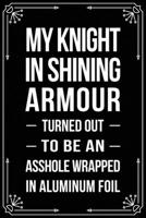 MY KNIGHT IN SHINING ARMOUR TURNED OUT TO BE AN ASSHOLE WRAPPED IN ALUMINUM FOIL: Funny Relationship, Anniversary, Valentines Day, Birthday, Break Up, ... women, boyfriend, girlfriend, or coworker. 1699002916 Book Cover