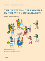 The Veintena Ceremonies in the Work of Sahagún: Image, Ritual and Text (Studies in Religion and the Arts) 900474164X Book Cover