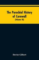 The Parochial History of Cornwall: Founded on the Manuscript Histories of Mr. Hals and Mr. Tonkin; with Additions and Various Appendices 9353604990 Book Cover