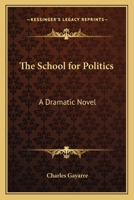 The School For Politics: A Dramatic Novel 1429044926 Book Cover