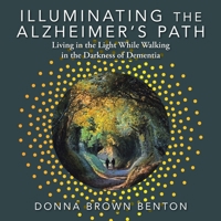 Illuminating the Alzheimer's Path: Living in the Light While Walking in the Darkness of Dementia B0F4XXYTFB Book Cover