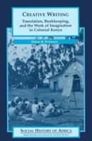 Creative Writing: Translation, Bookkeeping, and the Work of Imagination in Colonial Kenya (Social History of Africa Series) 0325071314 Book Cover