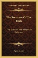 The Romance Of The Rails: The Story Of The American Railroads 1425495435 Book Cover