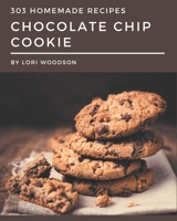 303 Homemade Chocolate Chip Cookie Recipes: Happiness is When You Have a Chocolate Chip Cookie Cookbook! B08L3NW8F9 Book Cover