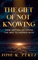The Gift of Not Knowing: How Letting Go Opens the Way to Deeper Faith B0GGXYVCLZ Book Cover