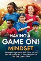 Having A Game On! Mindset: Helping Young Athletes Build Focus, Fun, and Peak Performance – A Guide for Ages 8–13 (and Their Parents Too!) B0FFHP3K3Z Book Cover