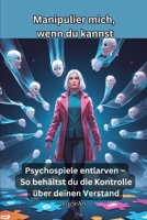Manipulier mich, wenn du kannst: Psychospiele entlarven – So behältst du die Kontrolle über deinen Verstand (German Edition) B0FJS4J279 Book Cover