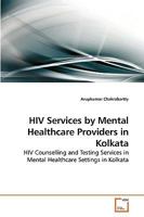 HIV Services by Mental Healthcare Providers in Kolkata: HIV Counselling and Testing Services in Mental Healthcare Settings in Kolkata 3639252721 Book Cover