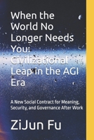 When the World No Longer Needs You: Civilizational Leap in the AGI Era: A New Social Contract for Meaning, Security, and Governance After Work B0GSMMMXJW Book Cover