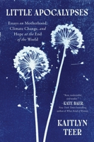 Little Apocalypses: Essays on Motherhood, Climate Change, and Hope at the End of the World 0063440229 Book Cover