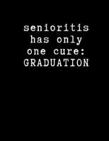 Senioritis Has Only One Cure - Graduation: High School Notebook - Blank Lined College Ruled Paper - Senior Memory Book Journal - Essay Writing Paper 1725925923 Book Cover