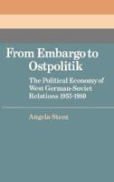 From Embargo to Ostpolitik: The Political Economy of West German-Soviet Relations, 1955-1980 (Cambridge Russian, Soviet and Post-Soviet Studies) 0521521378 Book Cover
