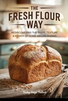 The Fresh Flour Way: Rediscovering the Taste, Texture & Power of Home-Milled Baking B0FGQT6P2B Book Cover