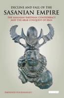 Decline and Fall of the Sasanian Empire: The Sasanian-Parthian Confederacy and the Arab Conquest of Iran (International Library of Iranian Studies) 1784537470 Book Cover