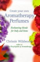 Create Your Own Aromatherapy Perfumes: Enchanting Blends for Body and Home 0749919647 Book Cover